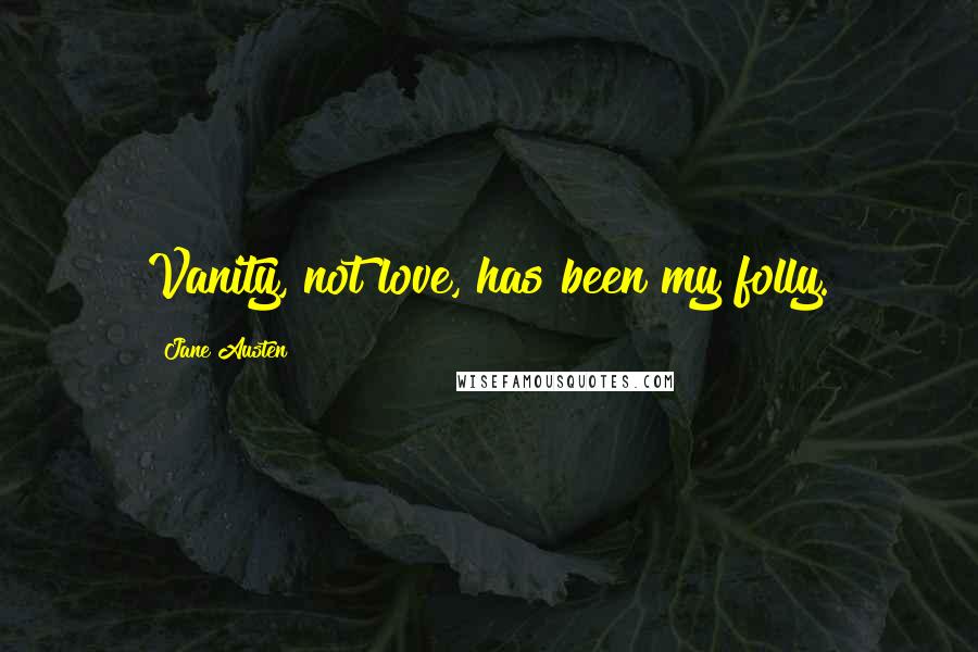 Jane Austen Quotes: Vanity, not love, has been my folly.