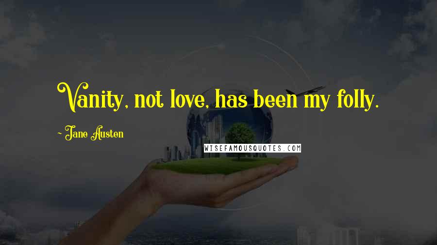 Jane Austen Quotes: Vanity, not love, has been my folly.