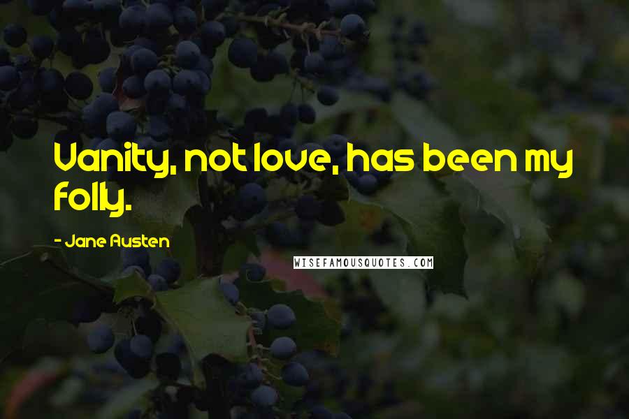 Jane Austen Quotes: Vanity, not love, has been my folly.