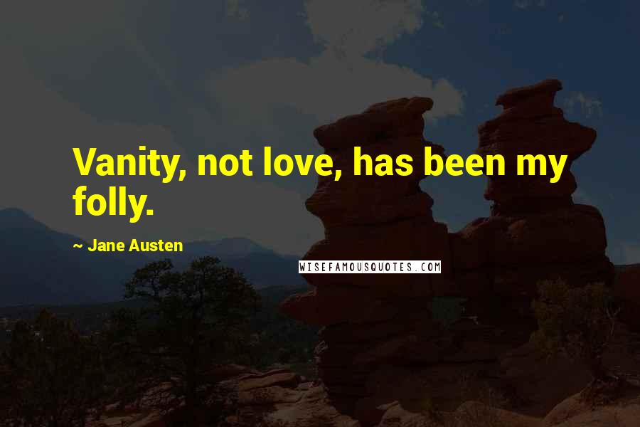 Jane Austen Quotes: Vanity, not love, has been my folly.