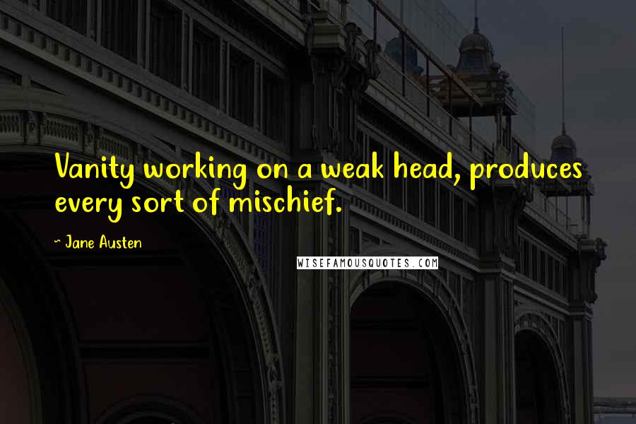 Jane Austen Quotes: Vanity working on a weak head, produces every sort of mischief.