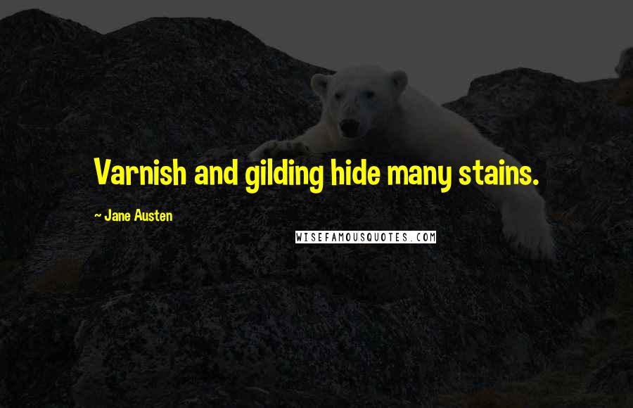 Jane Austen Quotes: Varnish and gilding hide many stains.