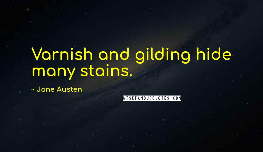 Jane Austen Quotes: Varnish and gilding hide many stains.