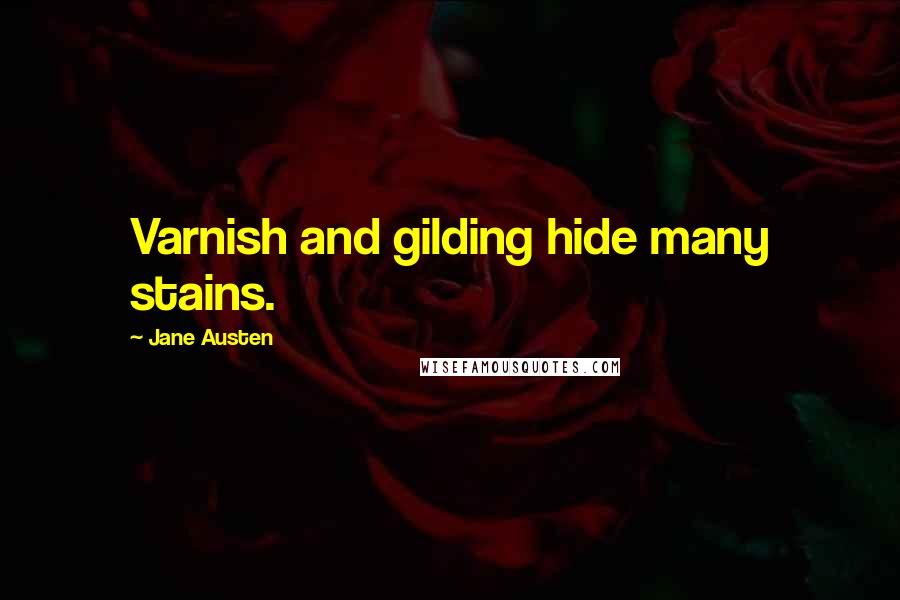 Jane Austen Quotes: Varnish and gilding hide many stains.