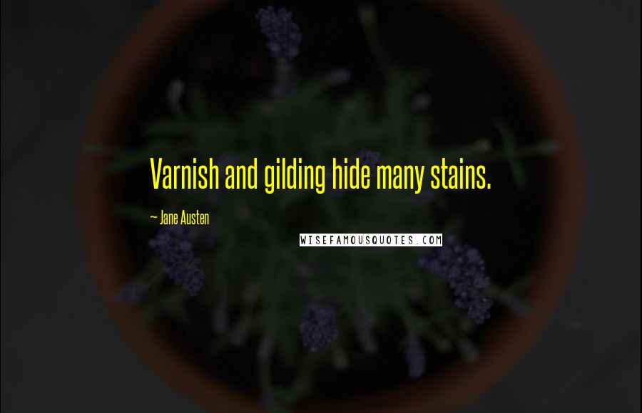 Jane Austen Quotes: Varnish and gilding hide many stains.