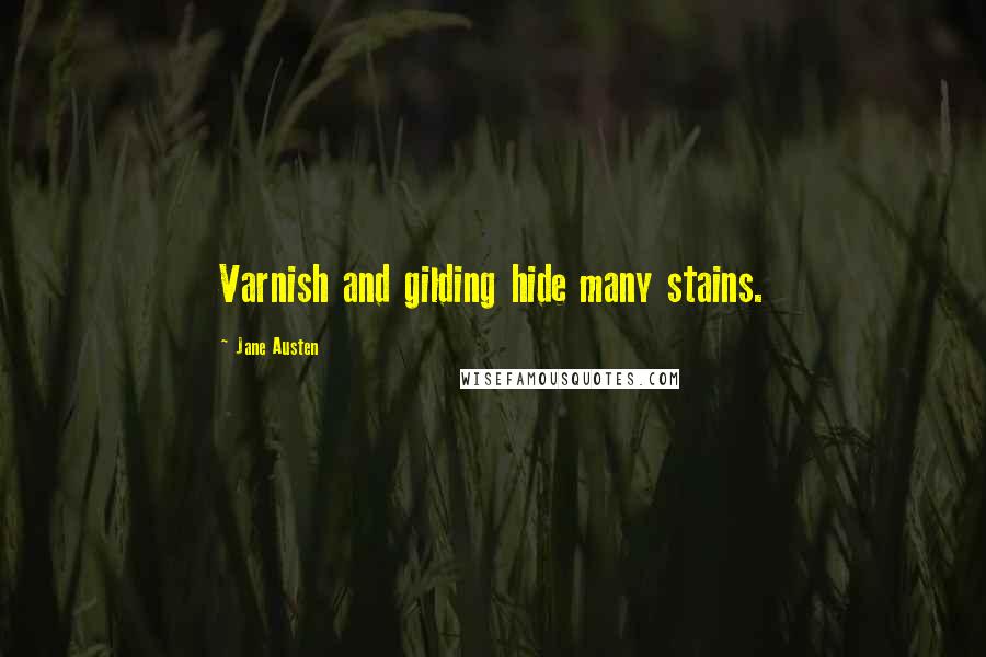 Jane Austen Quotes: Varnish and gilding hide many stains.