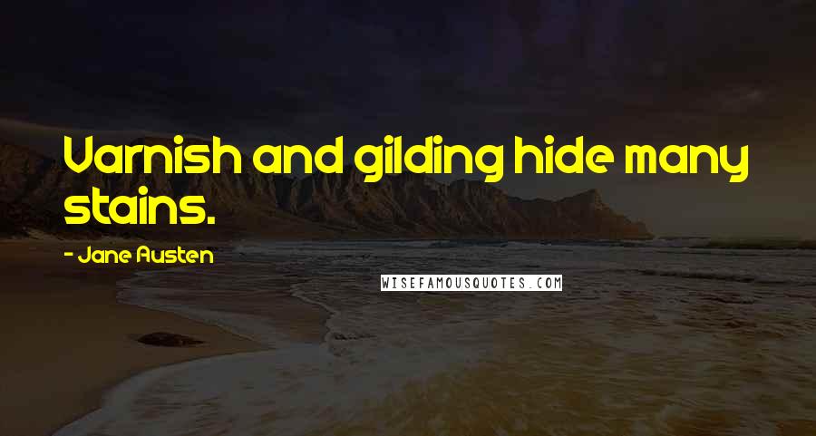 Jane Austen Quotes: Varnish and gilding hide many stains.