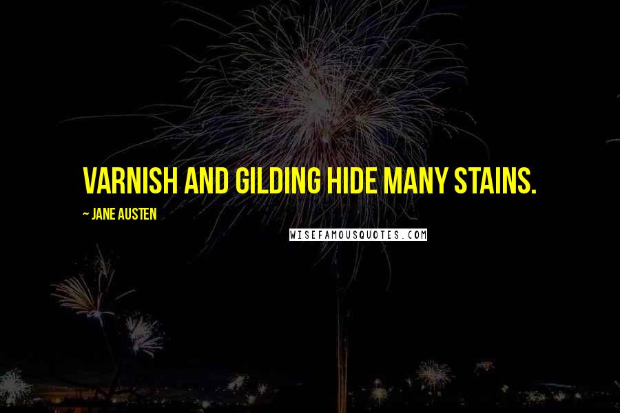 Jane Austen Quotes: Varnish and gilding hide many stains.