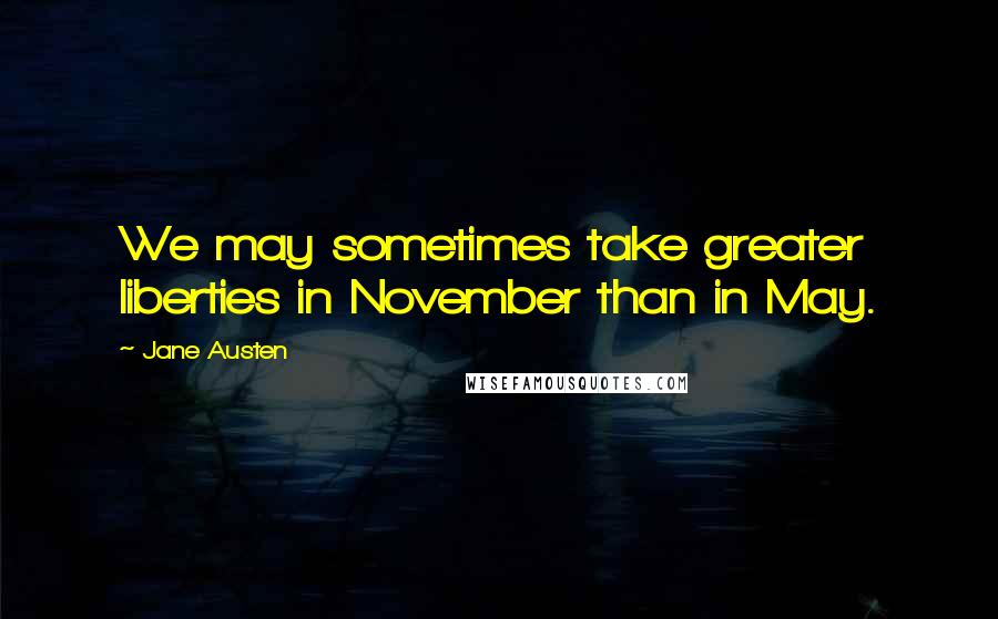 Jane Austen Quotes: We may sometimes take greater liberties in November than in May.