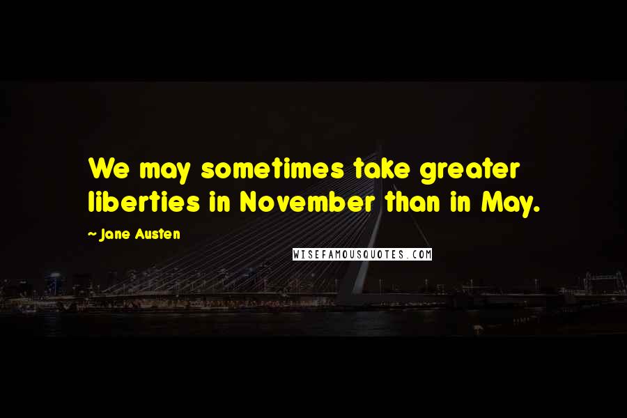 Jane Austen Quotes: We may sometimes take greater liberties in November than in May.