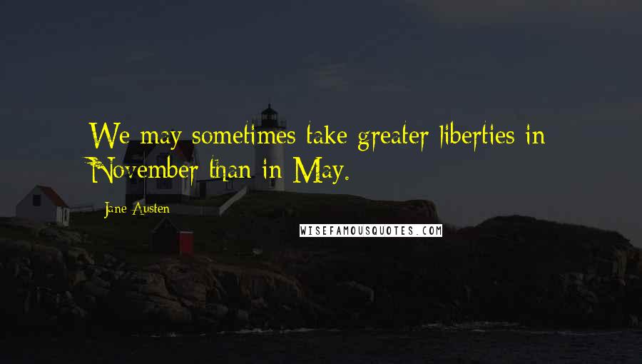 Jane Austen Quotes: We may sometimes take greater liberties in November than in May.