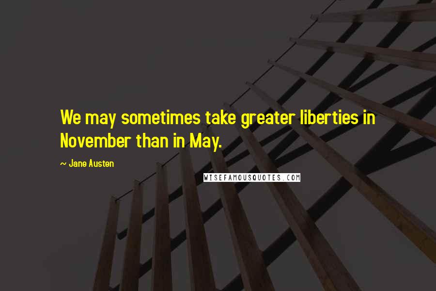 Jane Austen Quotes: We may sometimes take greater liberties in November than in May.