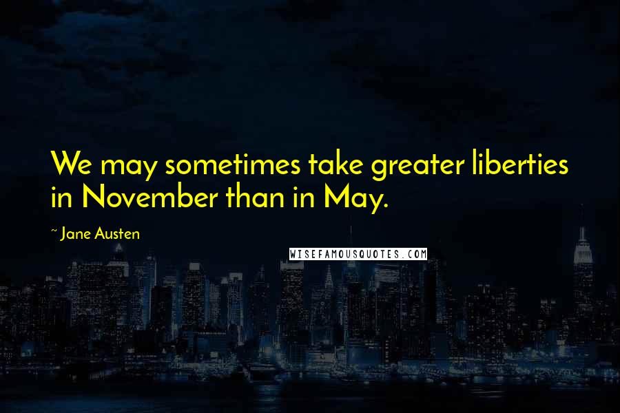 Jane Austen Quotes: We may sometimes take greater liberties in November than in May.