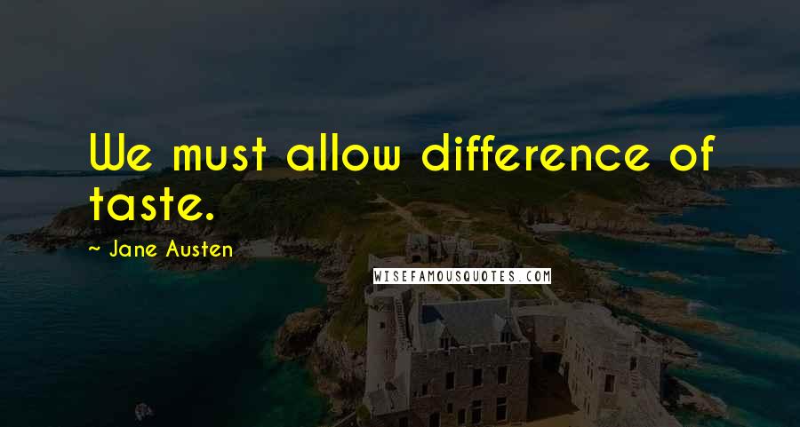 Jane Austen Quotes: We must allow difference of taste.