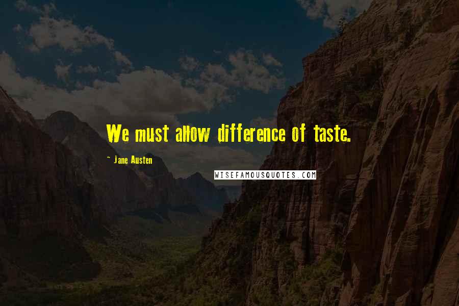 Jane Austen Quotes: We must allow difference of taste.