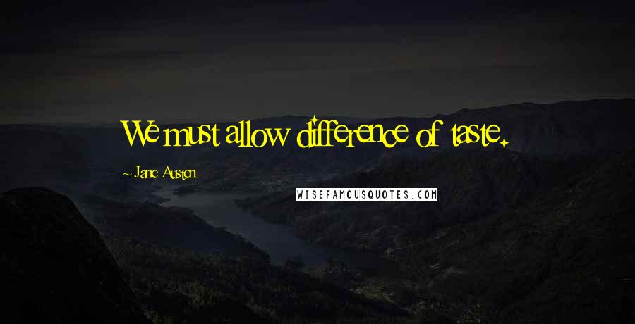 Jane Austen Quotes: We must allow difference of taste.