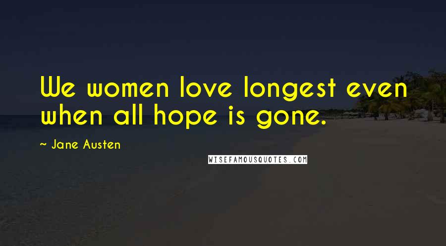 Jane Austen Quotes: We women love longest even when all hope is gone.