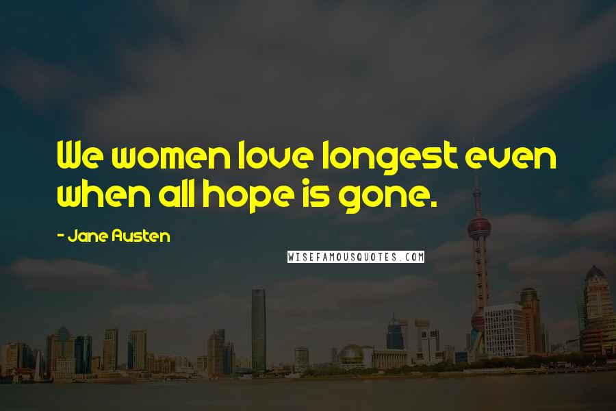 Jane Austen Quotes: We women love longest even when all hope is gone.