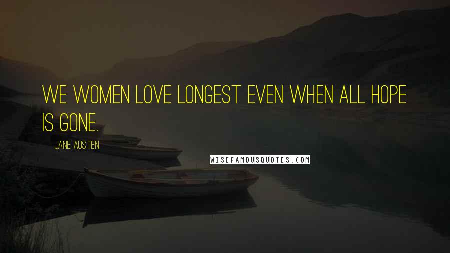 Jane Austen Quotes: We women love longest even when all hope is gone.