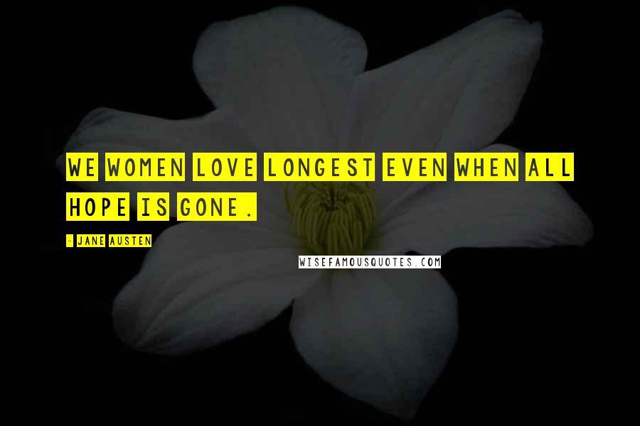 Jane Austen Quotes: We women love longest even when all hope is gone.