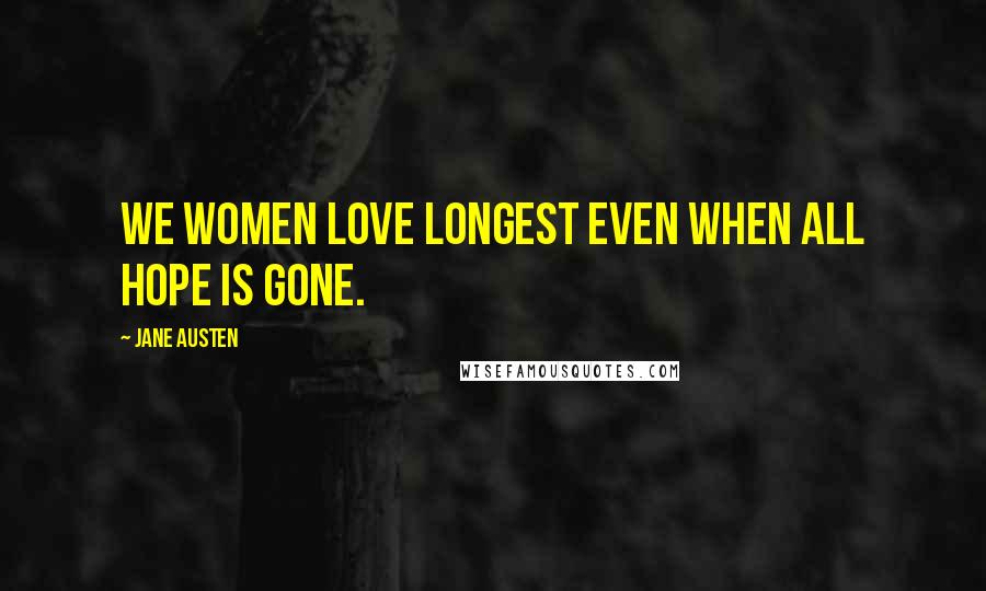 Jane Austen Quotes: We women love longest even when all hope is gone.