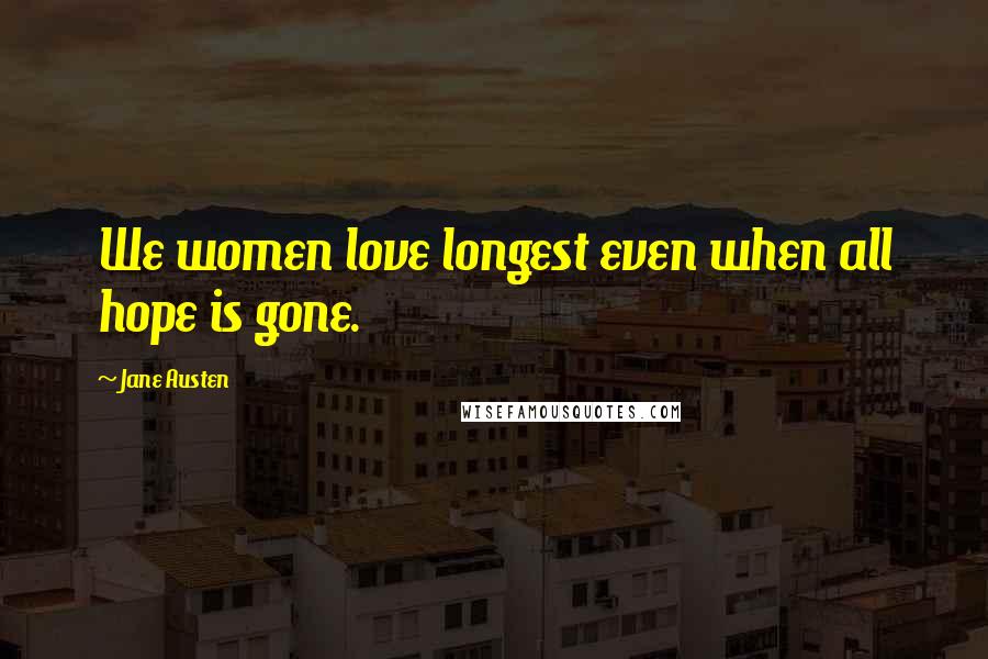 Jane Austen Quotes: We women love longest even when all hope is gone.