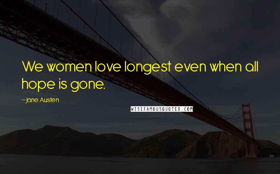 Jane Austen Quotes: We women love longest even when all hope is gone.