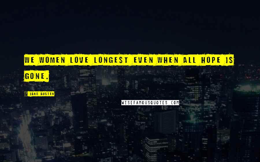 Jane Austen Quotes: We women love longest even when all hope is gone.