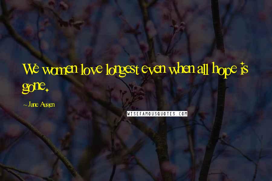 Jane Austen Quotes: We women love longest even when all hope is gone.