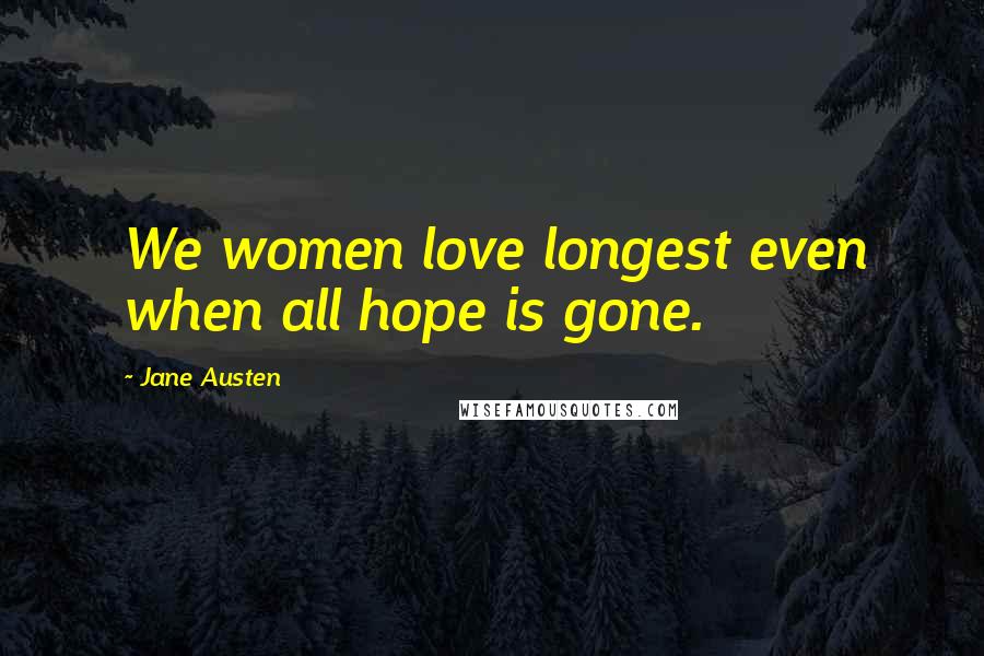Jane Austen Quotes: We women love longest even when all hope is gone.