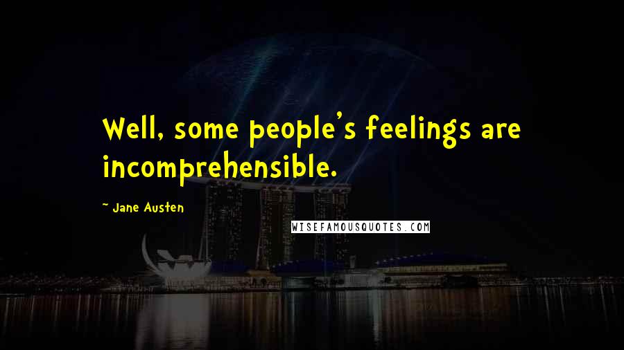 Jane Austen Quotes: Well, some people's feelings are incomprehensible.