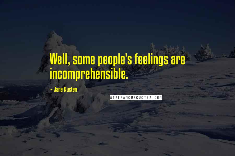 Jane Austen Quotes: Well, some people's feelings are incomprehensible.