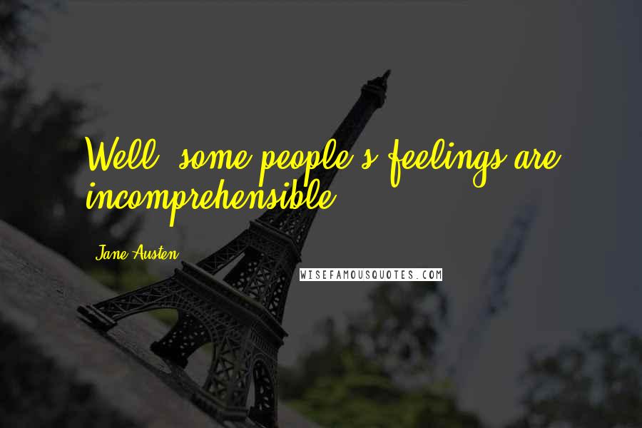 Jane Austen Quotes: Well, some people's feelings are incomprehensible.