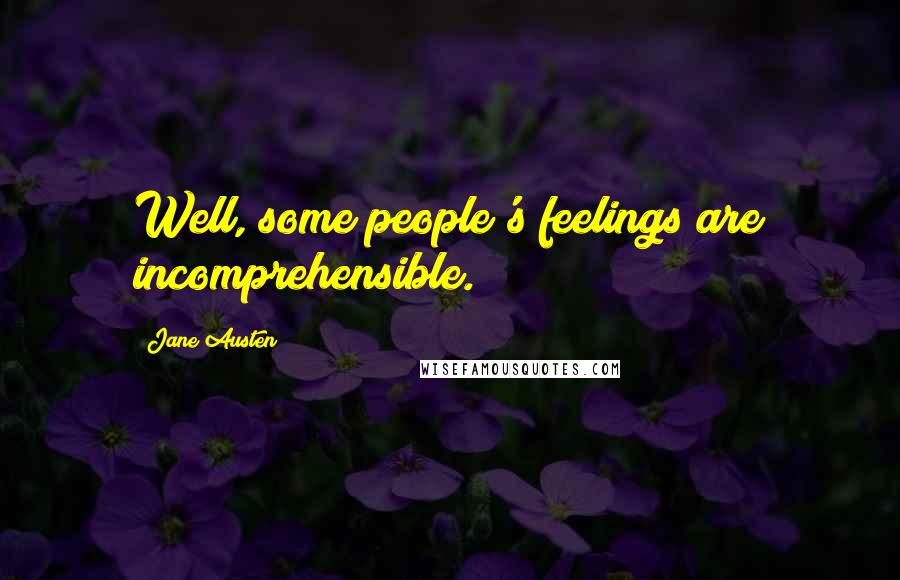 Jane Austen Quotes: Well, some people's feelings are incomprehensible.