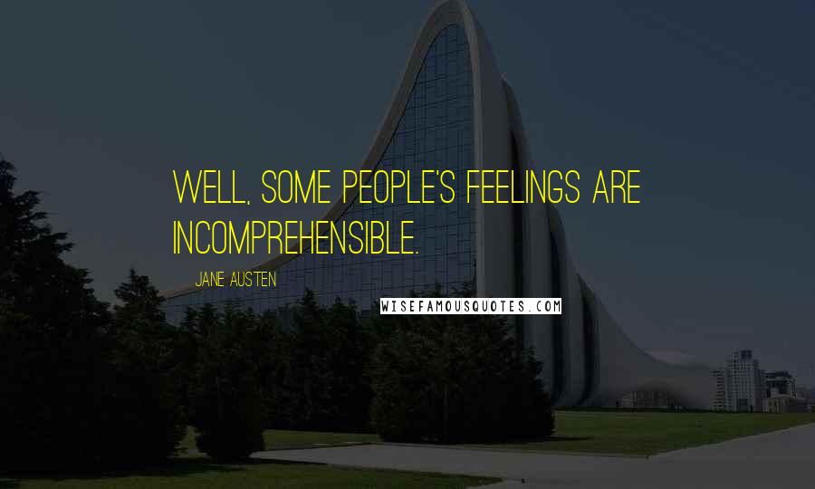 Jane Austen Quotes: Well, some people's feelings are incomprehensible.