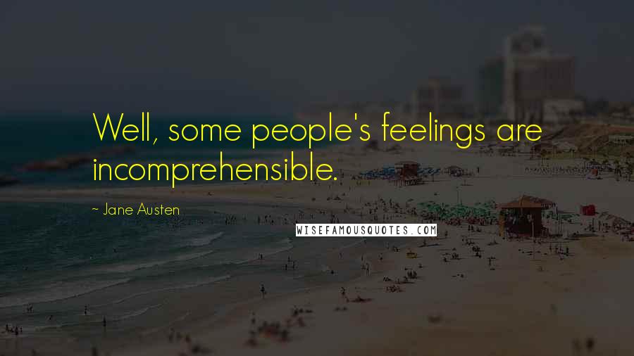 Jane Austen Quotes: Well, some people's feelings are incomprehensible.