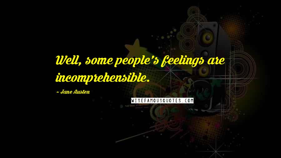 Jane Austen Quotes: Well, some people's feelings are incomprehensible.