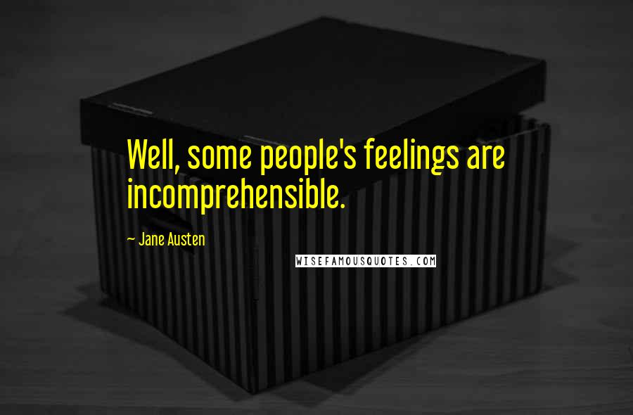 Jane Austen Quotes: Well, some people's feelings are incomprehensible.