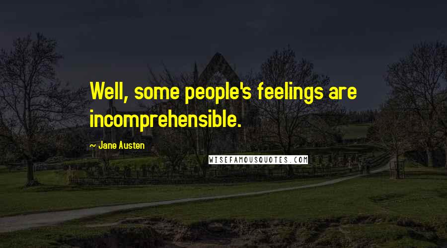 Jane Austen Quotes: Well, some people's feelings are incomprehensible.