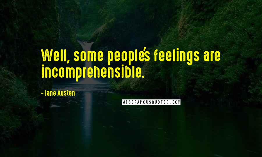 Jane Austen Quotes: Well, some people's feelings are incomprehensible.