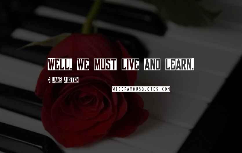 Jane Austen Quotes: Well, we must live and learn.