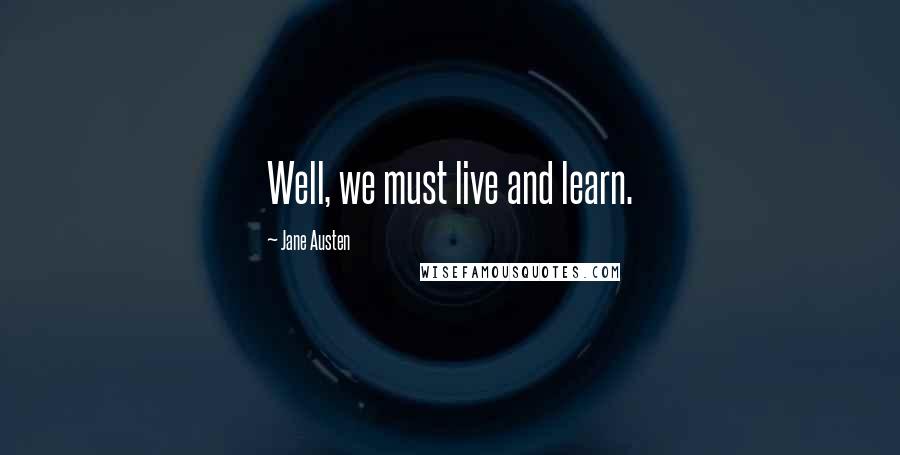 Jane Austen Quotes: Well, we must live and learn.