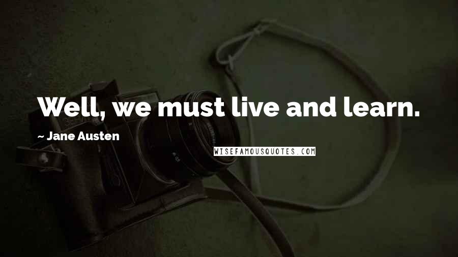Jane Austen Quotes: Well, we must live and learn.