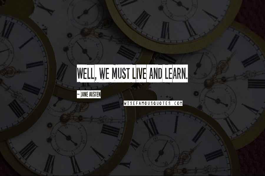 Jane Austen Quotes: Well, we must live and learn.