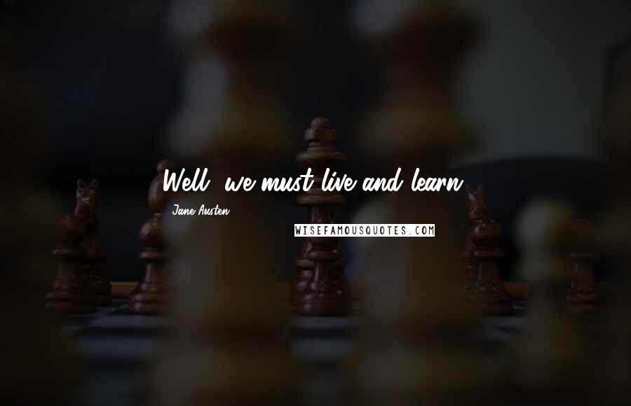 Jane Austen Quotes: Well, we must live and learn.