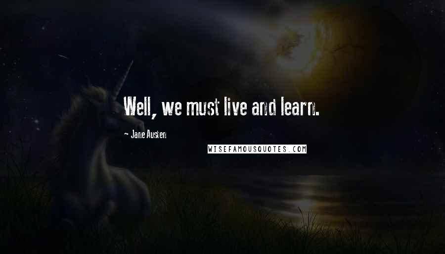 Jane Austen Quotes: Well, we must live and learn.