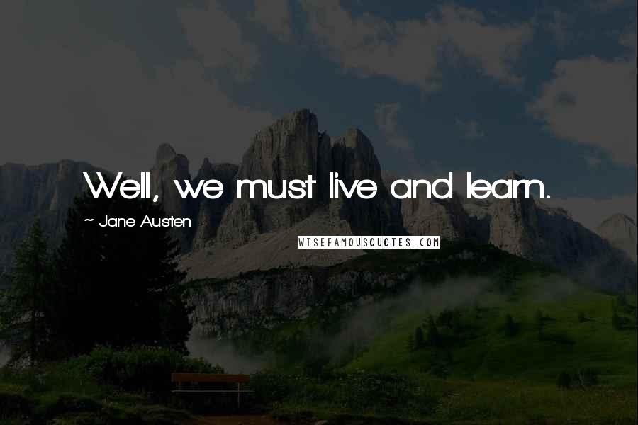 Jane Austen Quotes: Well, we must live and learn.