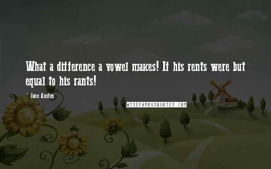 Jane Austen Quotes: What a difference a vowel makes! If his rents were but equal to his rants!