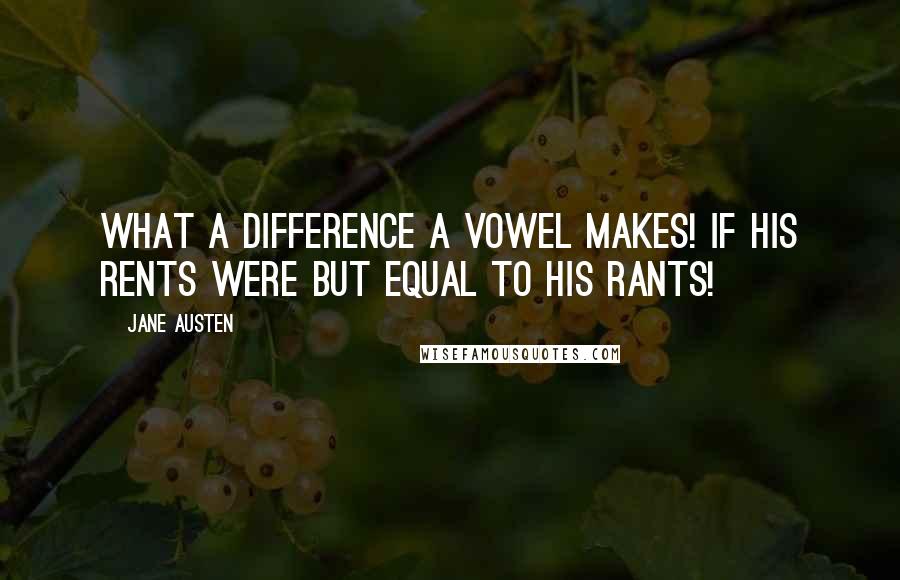 Jane Austen Quotes: What a difference a vowel makes! If his rents were but equal to his rants!