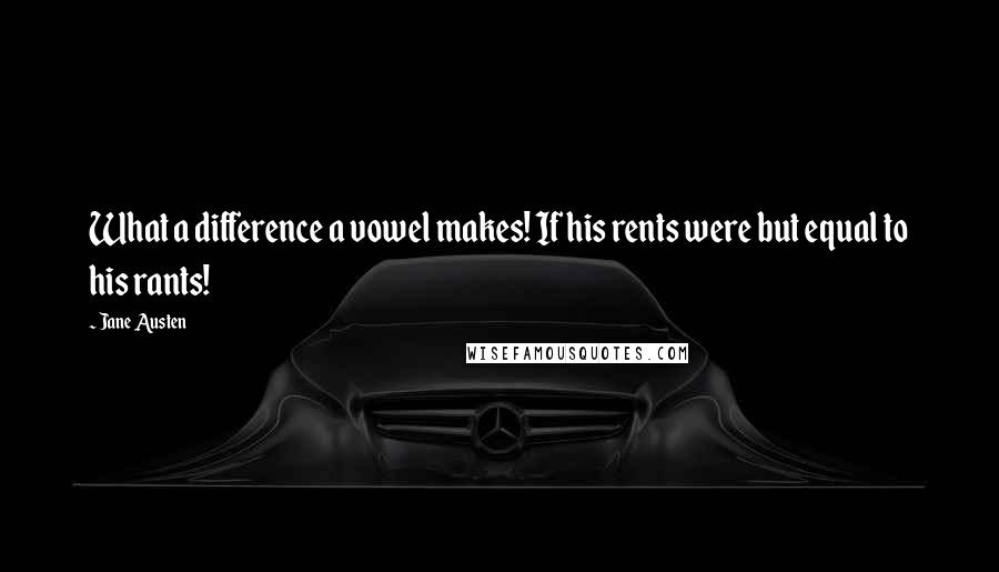 Jane Austen Quotes: What a difference a vowel makes! If his rents were but equal to his rants!